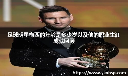 足球明星梅西的年龄是多少岁以及他的职业生涯成就回顾