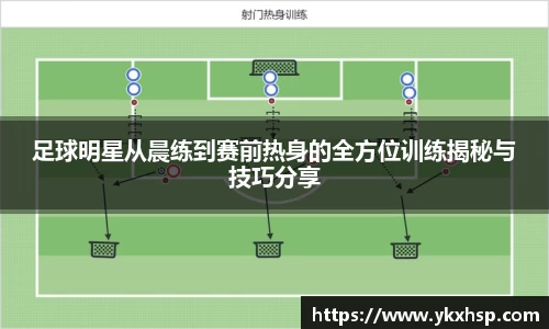 足球明星从晨练到赛前热身的全方位训练揭秘与技巧分享
