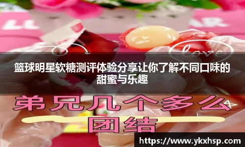 篮球明星软糖测评体验分享让你了解不同口味的甜蜜与乐趣